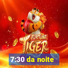 7:30 da noite